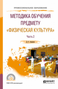 МЕТОДИКА ОБУЧЕНИЯ ПРЕДМЕТУ "ФИЗИЧЕСКАЯ КУЛЬТУРА" В 2 Ч. ЧАСТЬ 2. Учебное пособие для СПО