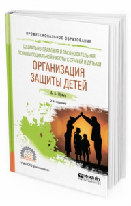 Социально-правовая и законодательная основы социальной работы с семьей и детьми: организация защиты детей 2-е изд. , пер. И доп. Учебное пособие для спо. Учебное пособие