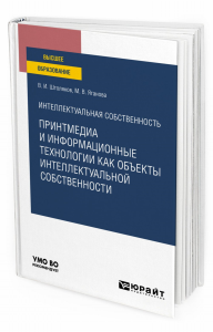 Интеллектуальная собственность: принтмедиа и информационные технологии как объекты интеллектуальной собственности. Учебное пособие для вузов. Учебное пособие