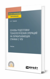 Основы подготовки технологических операций на обрабатывающих станках с ЧПУ. Учебник для спо