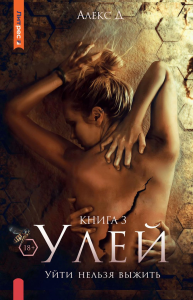 Улей. Кн. 3: Уйти нельзя выжить. Алекс Д.