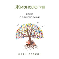 Жизнелогия. Наука о благополучии. Левкин И.В.