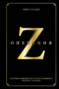 Операция Z. История и причины 500-летнего конфликта России с Западом. Слащев И.Ю.