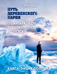 Путь деревенского парня. От Антарктиды до Северного полюса. Крюков И.В.