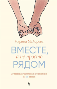 Вместе, а не просто рядом. Стратегия счастливых отношений из 10 шагов. Майорова М.И.