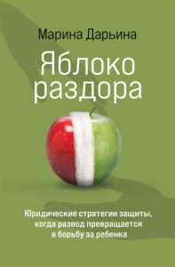 Яблоко раздора. Юридические стратегии защиты, когда развод превращается в борьбу за ребенка. Дарьина М.А.