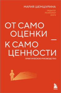 От самооценки - к самоценности. Практическое руководство. Шемшурина М.