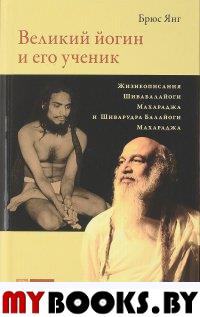 Великий йогин и его ученик. Жизнеописания Шивабалайоги Махараджа и Шиварудра Балайоги Махараджа. Брюс Янг