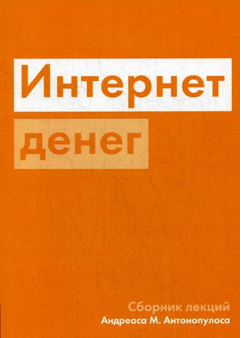 Интернет денег. Избранные лекции о Биткойне. . Антонопулос А..