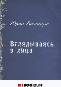 Вглядываясь в лица. Вачнадзе Ю.