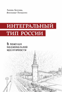 Интегральный тип России: в поисках национальной идентичности. Пристрастно-беспристрастный анализ отечественного менталитета. Бескова Л.А., Холоденко А.Б.