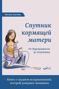 Спутник кормящей матери. От беременности до отлучения. Хаггинс К