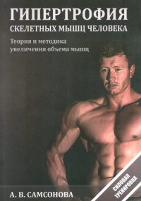 Гипертрофия скелетных мышц человека. Теория и методика увеличения объема мышц. Самсонова А.В.
