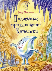 Подземные приключения Капельки. Максютов Т.Я.