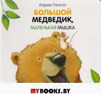 Большой Медведик, маленькая мышка. Уилсон К.