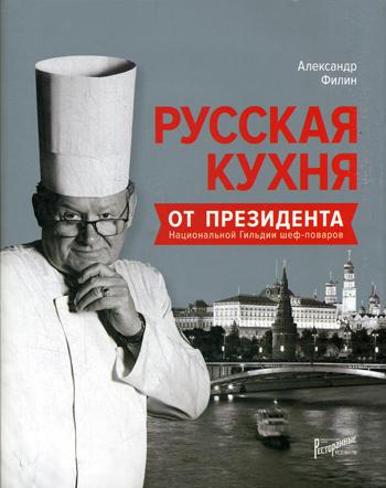 Русская кухня от президента национальной гильдии шеф-поваров. . Филин А.Н.Ресторанные ведомости