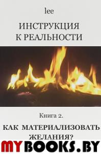 Инструкция к реальности. Книга 2. Как материализовать желания?