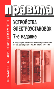 . Правила устройства электроустановок. 7-е изд. В ред. Приказа Министерства энергетики РФ от 20 декабря 2017 г. №1196, №1197