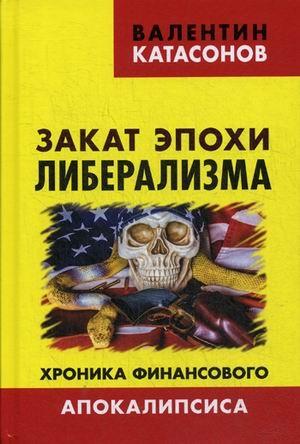 Закат эпохи либерализма. Хроника финансового Апокалипсиса. Катасонов В.Ю.