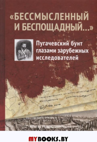 "Бессмысленный и беспощадный...". Пугачевский бунт глазами зарубежных исследователей . Кучумов И.В. (отв. ред.)