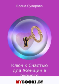 Ключ к счастью для женщин в бизнесе или как преодолеть стрессы в своей жизни и быть счастливой? Книг. Суворова Е.