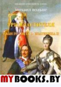 Три Властителя. Иван IV - Петр I - Екатерина II. Вольпе М.Л.