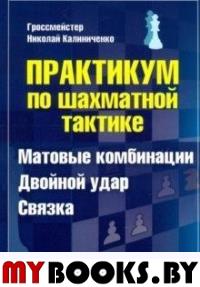 Практикум по шахматной тактике. Матовые комбинации. Двойной удар. Связка. Калиниченко Н.