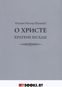 Игумен Нестор (Кумыш). О Христе. Краткие беседы. - СПб.: Академия исследования культуры, 2019. - 228 с.
