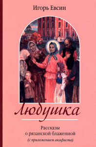 Евсин И.В.. Любушка. Рассказы о рязанской блаженной (с приложением акафиста)