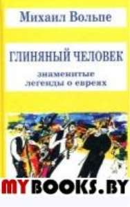 Глиняный человек. Знаменитые легенды о евреях. Вольпе М.Л.