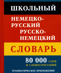 Школьный немецко-русский русско-немецкий словарь. 80 000 слов и словосочетаний. Грамматическое приложение