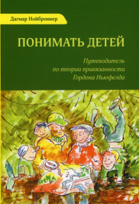 Понимать детей. Путеводитель по теории привязанности Гордона Ньюфелда. 3-е ихд., стер