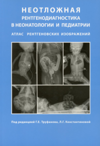 Неотложная рентгенодиагностика в неонатологии и педиатрии (Атлас рентгеновских изображений). Руководство для врачей