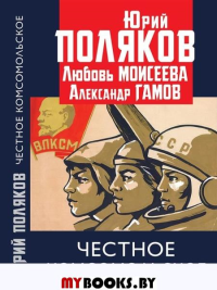 Честное комсомольское!. Гамов А.П., Поляков Ю.М., Моисеева Л.М.