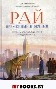 Рай временный и вечный. Беседы на Апостольские чтения в продолжение года