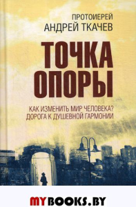 Точка опоры. Как изменить мир человека? Дорога к душевной гармонии