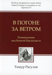 В погоне за ветром: Размышления над Книгой Екклесиаста. 2-е изд., испр