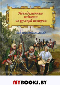 Невыдуманные истории из русской истории: Век восемнадцатый