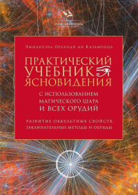 Практический учебник ясновидения с использованием магического шара и всех орудий. Развитие оккультных свойств, заклинательные методы и обряды