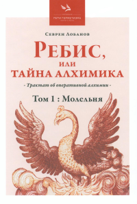 Ребис, или Тайна алхимика. Трактат по оперативной алхимии. Т. 1: Молельня