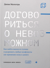 Договориться о невозможном. Как найти выход из тупика и разрешать любые конфликты (не применяя силы и денег). . Малхотра Д.Абрикобукс