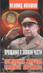 Прощание с эпохой чести.Последний маршал великой державы. Ивашов Л.