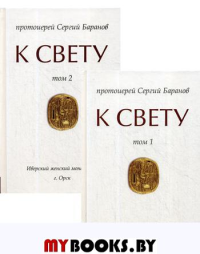 К Свету. В 2 т. Сергий (Баранов), протоиерей