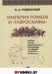 Империя ромеев и "тавроскифы". Очерки русско-византийских отношений последней четверти X-начала XI в.. Роменский А.А.