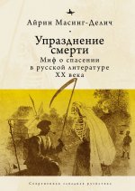 Упразднение смерти: Миф о спасении в русской литературе ХХ века