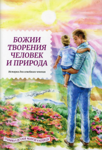 Божии творения человек и природа.История для семейного чтения (6+). Жданова Т.