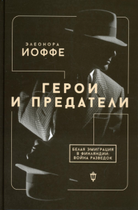 Герои и предатели. Белая эмиграция в Финляндии: война разведок. Иоффе Э.