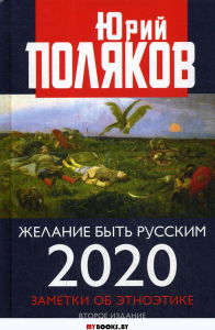 Желание быть русским. 2020. Заметки об этноэтике. 2-е изд., перераб.и доп. . Поляков Ю.М.Книжный мир