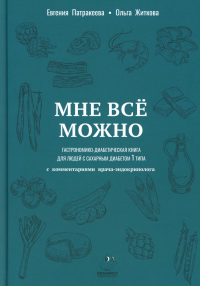 Патракеева Е., Житкова О.. Мне можно все. Гастрономико-диабетическая книга для людей с сахарным диабетом 1-го типа