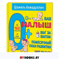 Ваш малыш. Шаг за шагом. Помесячный план развития 0+. Ахмадуллин Ш.Т.